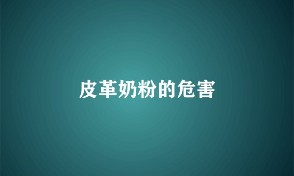 皮革奶粉的危害