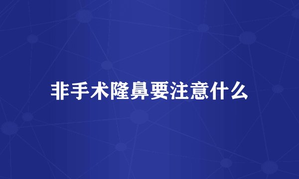 非手术隆鼻要注意什么