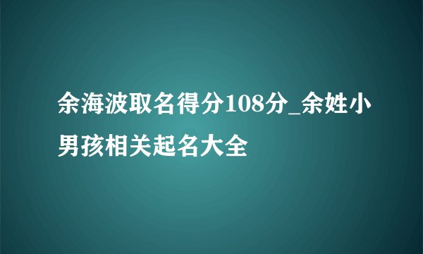 余海波取名得分108分_余姓小男孩相关起名大全