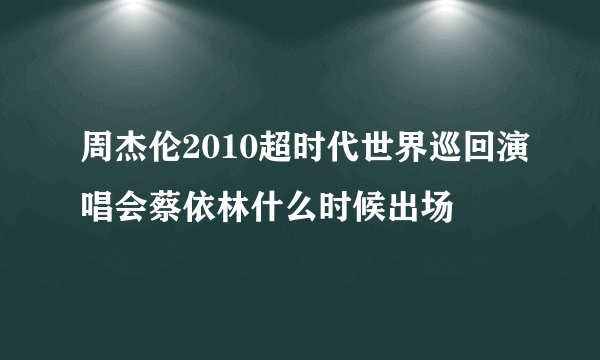 周杰伦2010超时代世界巡回演唱会蔡依林什么时候出场