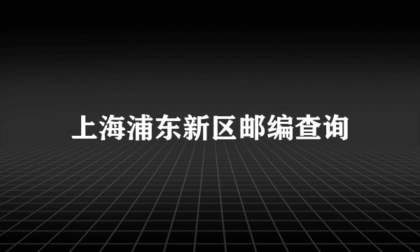 上海浦东新区邮编查询