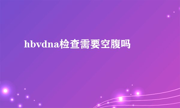 hbvdna检查需要空腹吗