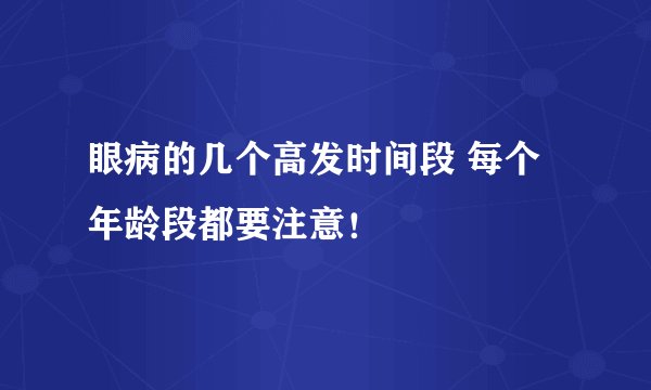 眼病的几个高发时间段 每个年龄段都要注意！
