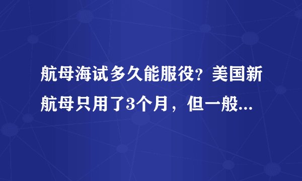 航母海试多久能服役？美国新航母只用了3个月，但一般情况要更久