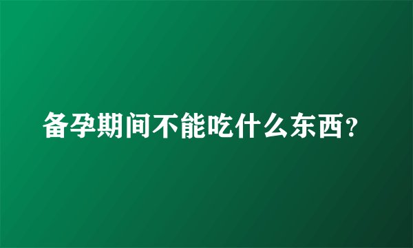 备孕期间不能吃什么东西？