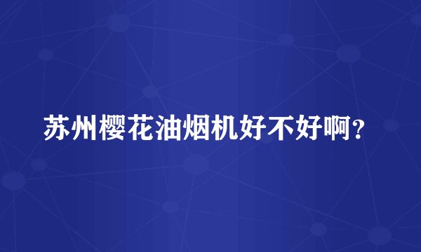 苏州樱花油烟机好不好啊？