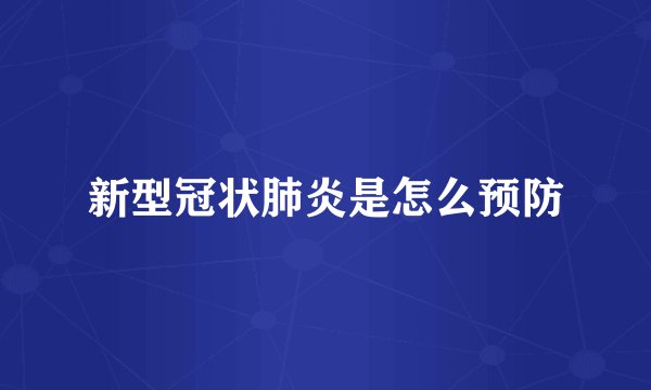 新型冠状肺炎是怎么预防
