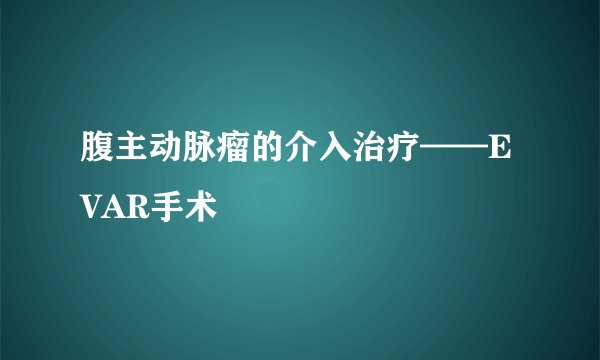 腹主动脉瘤的介入治疗——EVAR手术
