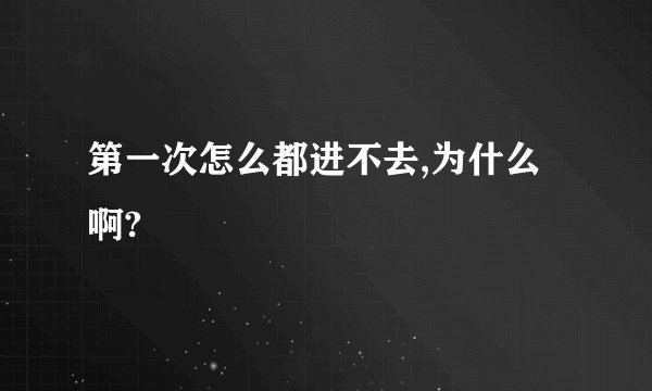 第一次怎么都进不去,为什么啊?