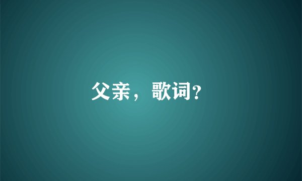 父亲，歌词？