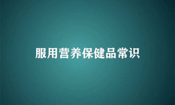 服用营养保健品常识
