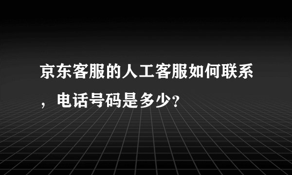 京东客服的人工客服如何联系，电话号码是多少？