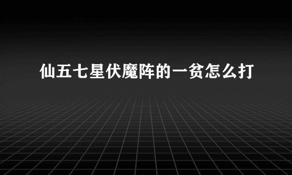 仙五七星伏魔阵的一贫怎么打