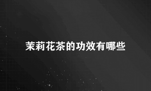 茉莉花茶的功效有哪些