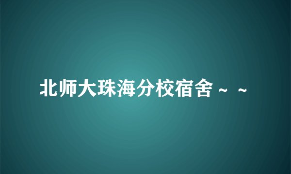 北师大珠海分校宿舍～～