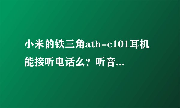 小米的铁三角ath-c101耳机能接听电话么？听音乐有没有线控？