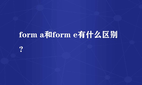 form a和form e有什么区别？