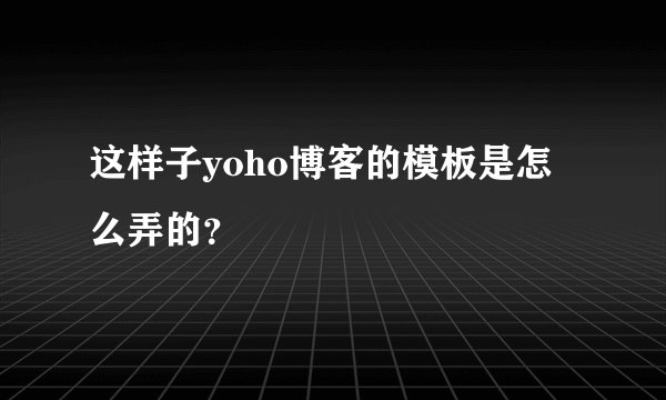 这样子yoho博客的模板是怎么弄的？