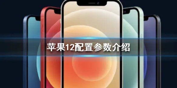 苹果12配置怎么样 苹果12配置参数介绍