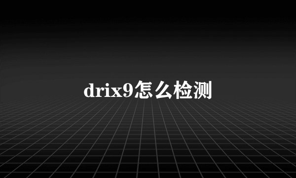 drix9怎么检测