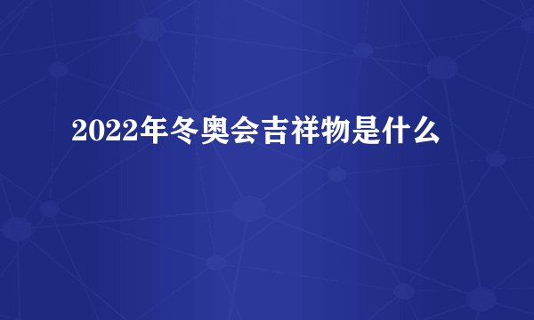 2022年冬奥会吉祥物是什么