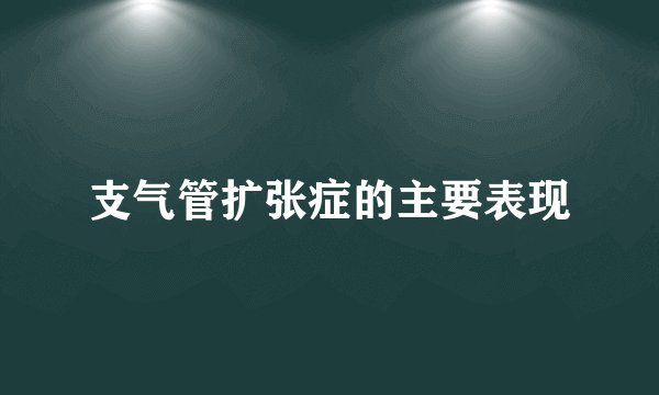 支气管扩张症的主要表现