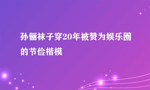 孙俪袜子穿20年被赞为娱乐圈的节俭楷模