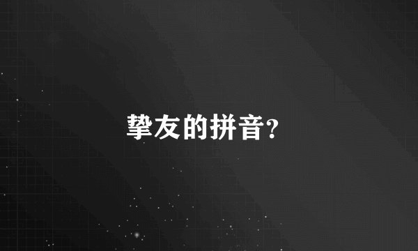 挚友的拼音？