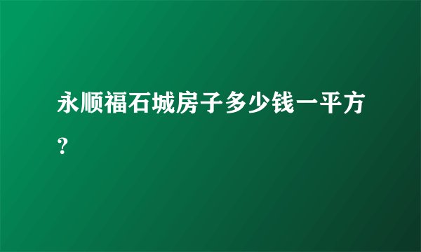 永顺福石城房子多少钱一平方？