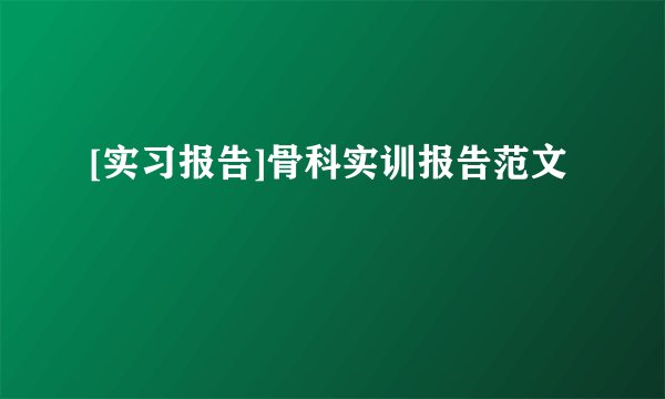 [实习报告]骨科实训报告范文