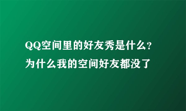 QQ空间里的好友秀是什么？为什么我的空间好友都没了