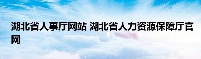 湖北省人事厅网站 湖北省人力资源保障厅官网