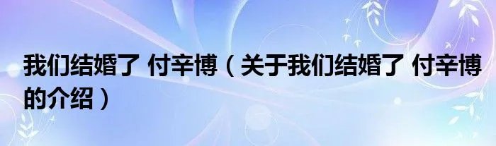我们结婚了 付辛博（关于我们结婚了 付辛博的介绍）