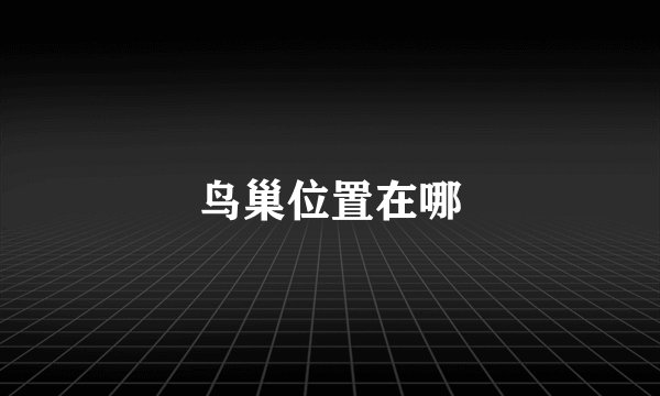 鸟巢位置在哪