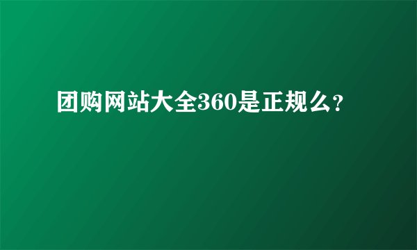 团购网站大全360是正规么？