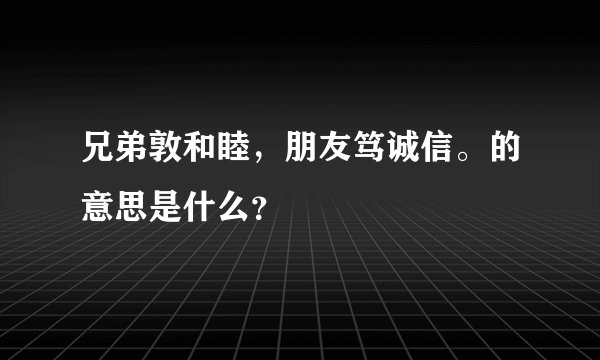 兄弟敦和睦，朋友笃诚信。的意思是什么？