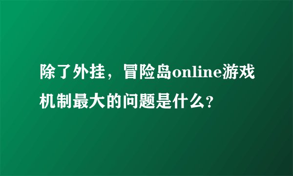 除了外挂，冒险岛online游戏机制最大的问题是什么？