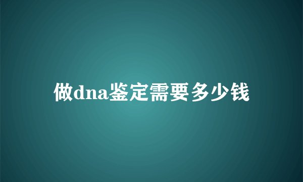 做dna鉴定需要多少钱