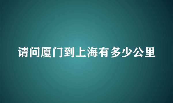 请问厦门到上海有多少公里