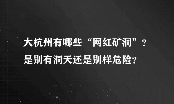 大杭州有哪些“网红矿洞”？是别有洞天还是别样危险？