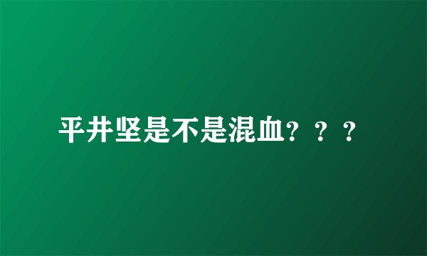 平井坚是不是混血？？？
