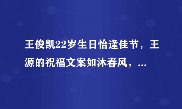 王俊凯22岁生日恰逢佳节，王源的祝福文案如沐春风，之中的小细节感人至深