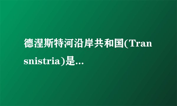 德涅斯特河沿岸共和国(Transnistria)是一个怎样的国家？