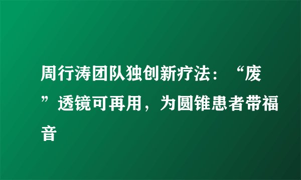 周行涛团队独创新疗法：“废”透镜可再用，为圆锥患者带福音