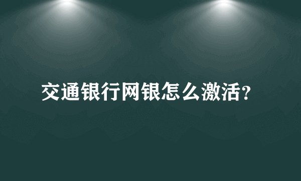 交通银行网银怎么激活？