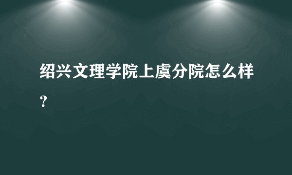 绍兴文理学院上虞分院怎么样？