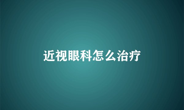 近视眼科怎么治疗