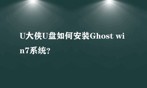U大侠U盘如何安装Ghost win7系统？