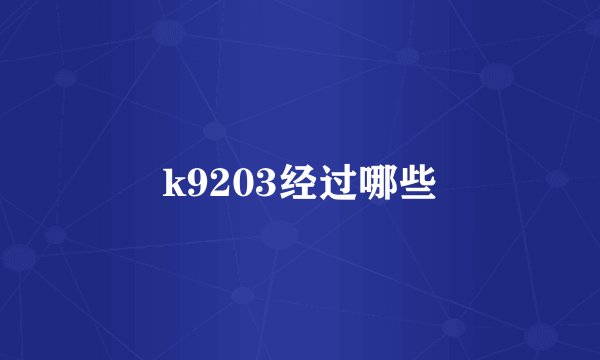 k9203经过哪些