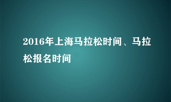 2016年上海马拉松时间、马拉松报名时间